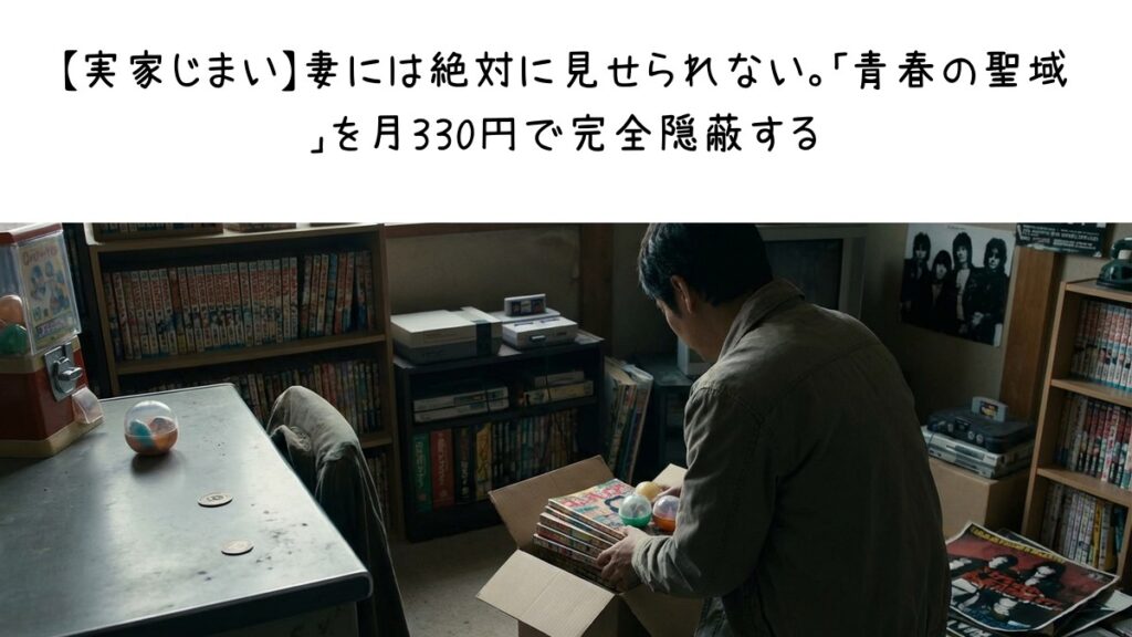 【実家じまい】妻には絶対に見せられない。「青春の聖域」を月330円（ガチャ1回分）で完全隠蔽する方法